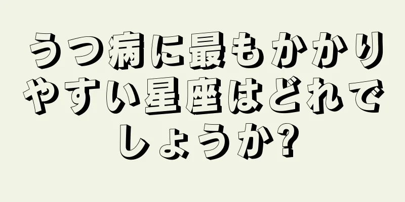 うつ病に最もかかりやすい星座はどれでしょうか?