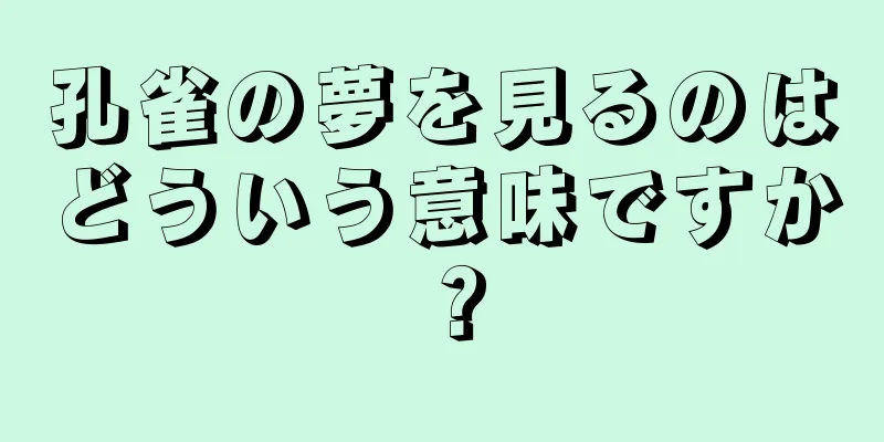 孔雀の夢を見るのはどういう意味ですか？