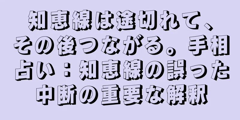 知恵線は途切れて、その後つながる。手相占い：知恵線の誤った中断の重要な解釈