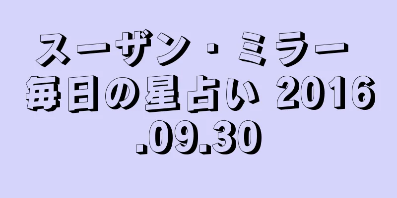 スーザン・ミラー 毎日の星占い 2016.09.30