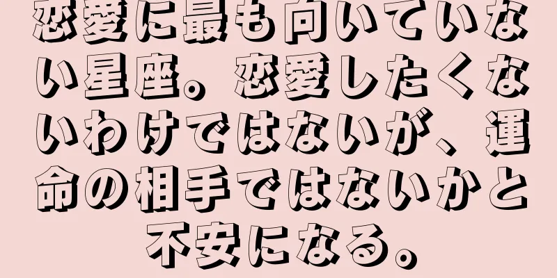 恋愛に最も向いていない星座。恋愛したくないわけではないが、運命の相手ではないかと不安になる。
