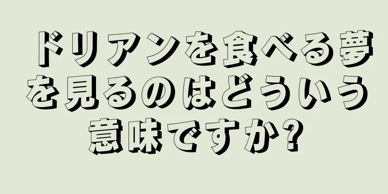 ドリアンを食べる夢を見るのはどういう意味ですか?
