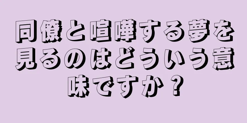 同僚と喧嘩する夢を見るのはどういう意味ですか？