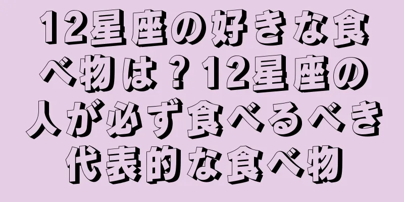 12星座の好きな食べ物は？12星座の人が必ず食べるべき代表的な食べ物