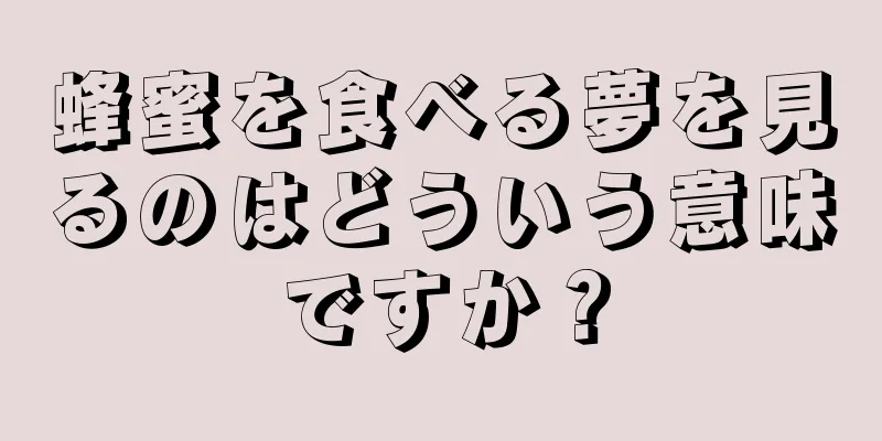 蜂蜜を食べる夢を見るのはどういう意味ですか？