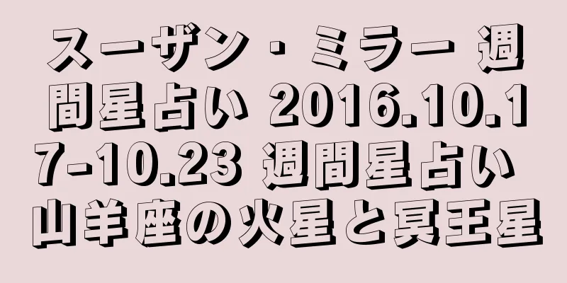 スーザン・ミラー 週間星占い 2016.10.17-10.23 週間星占い 山羊座の火星と冥王星
