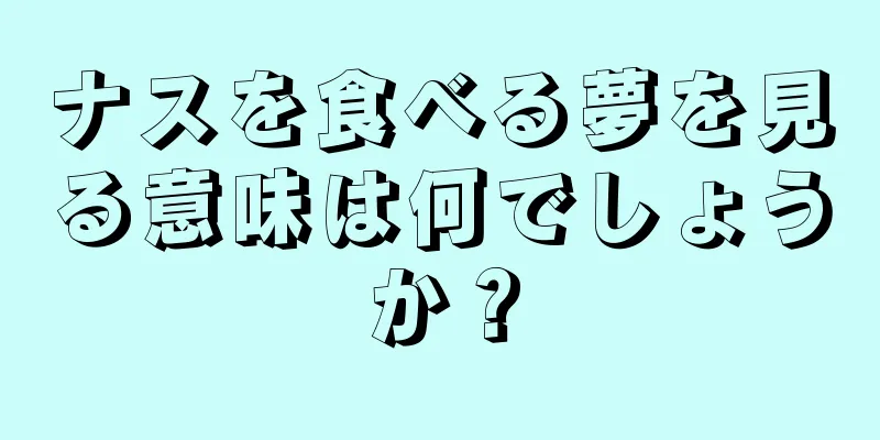 ナスを食べる夢を見る意味は何でしょうか？