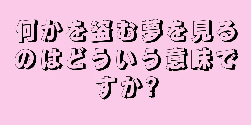 何かを盗む夢を見るのはどういう意味ですか?