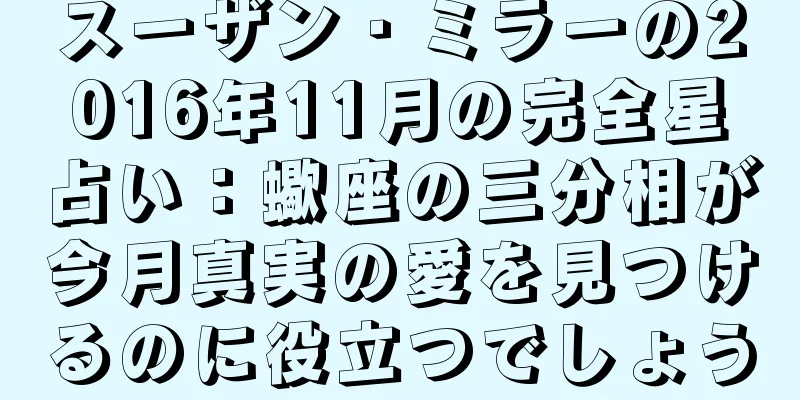 スーザン・ミラーの2016年11月の完全星占い：蠍座の三分相が今月真実の愛を見つけるのに役立つでしょう