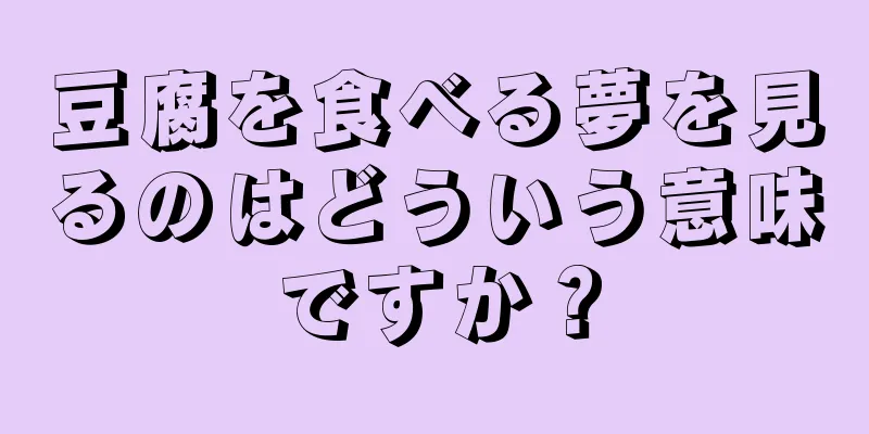 豆腐を食べる夢を見るのはどういう意味ですか？