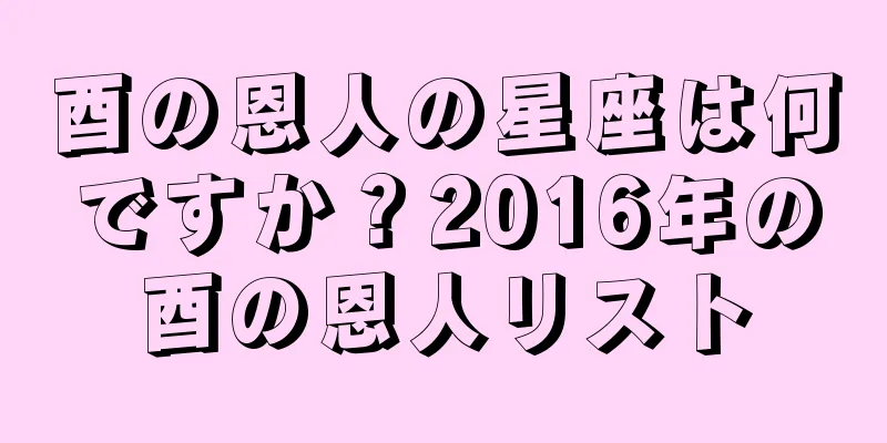 酉の恩人の星座は何ですか？2016年の酉の恩人リスト