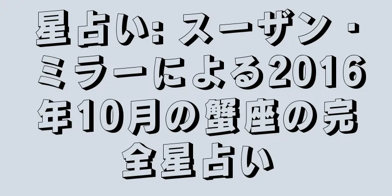 星占い: スーザン・ミラーによる2016年10月の蟹座の完全星占い