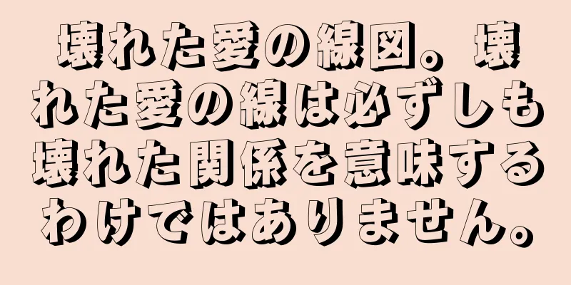 壊れた愛の線図。壊れた愛の線は必ずしも壊れた関係を意味するわけではありません。