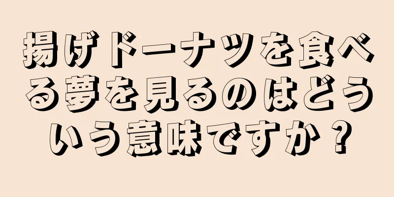 揚げドーナツを食べる夢を見るのはどういう意味ですか？