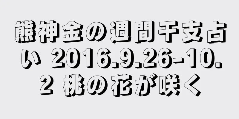 熊神金の週間干支占い 2016.9.26-10.2 桃の花が咲く