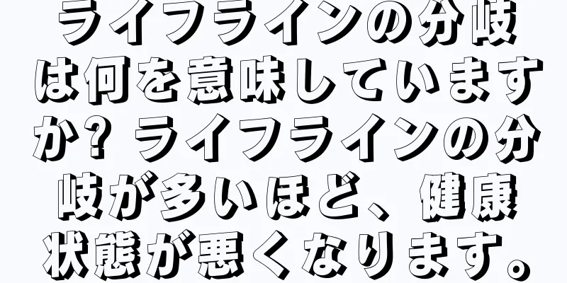 ライフラインの分岐は何を意味していますか? ライフラインの分岐が多いほど、健康状態が悪くなります。