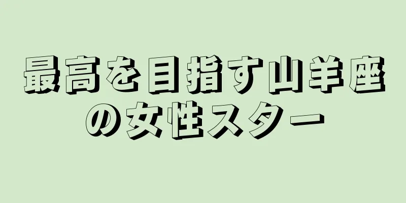 最高を目指す山羊座の女性スター