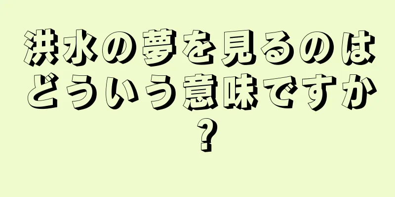洪水の夢を見るのはどういう意味ですか？