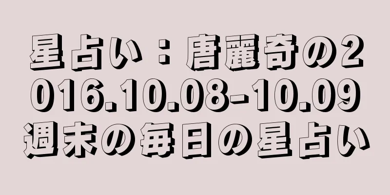 星占い：唐麗奇の2016.10.08-10.09週末の毎日の星占い