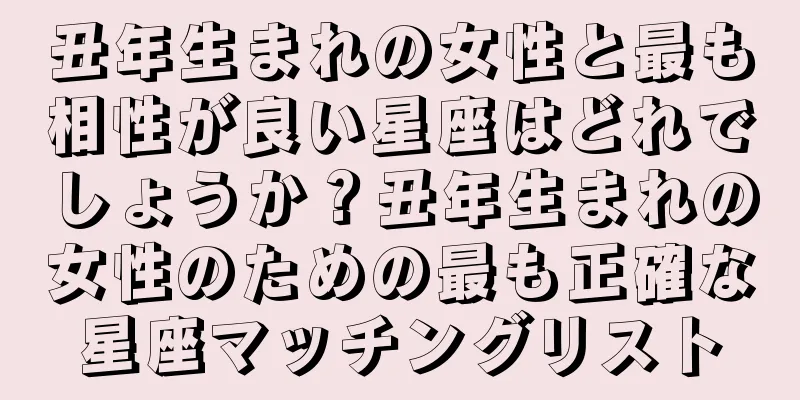 丑年生まれの女性と最も相性が良い星座はどれでしょうか？丑年生まれの女性のための最も正確な星座マッチングリスト