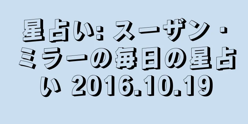 星占い: スーザン・ミラーの毎日の星占い 2016.10.19