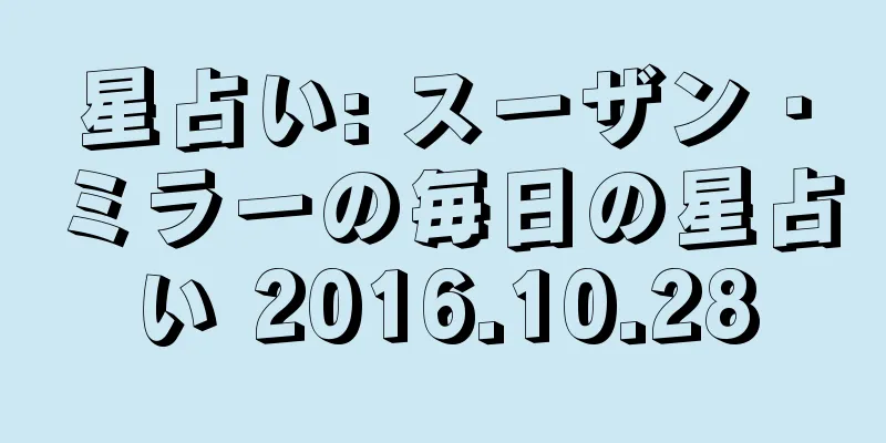星占い: スーザン・ミラーの毎日の星占い 2016.10.28