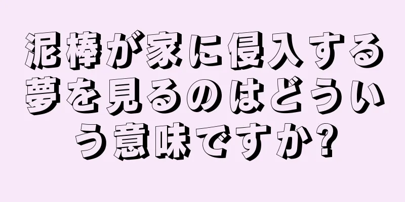 泥棒が家に侵入する夢を見るのはどういう意味ですか?