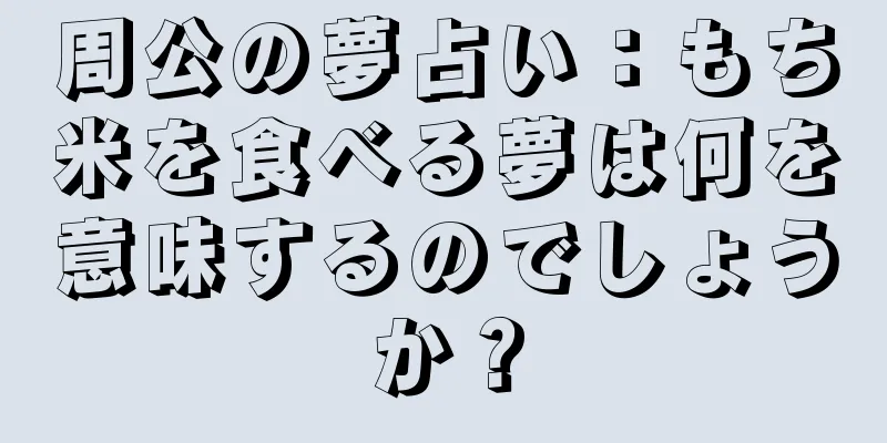 周公の夢占い：もち米を食べる夢は何を意味するのでしょうか？