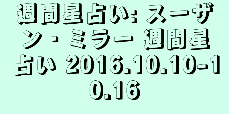 週間星占い: スーザン・ミラー 週間星占い 2016.10.10-10.16