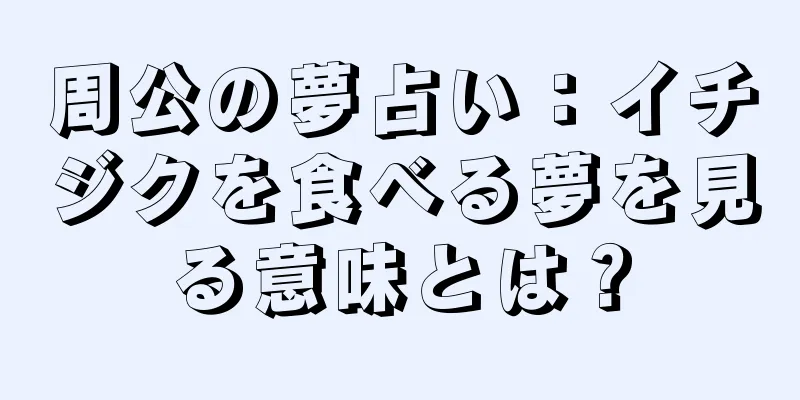 周公の夢占い：イチジクを食べる夢を見る意味とは？