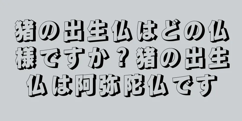 猪の出生仏はどの仏様ですか？猪の出生仏は阿弥陀仏です