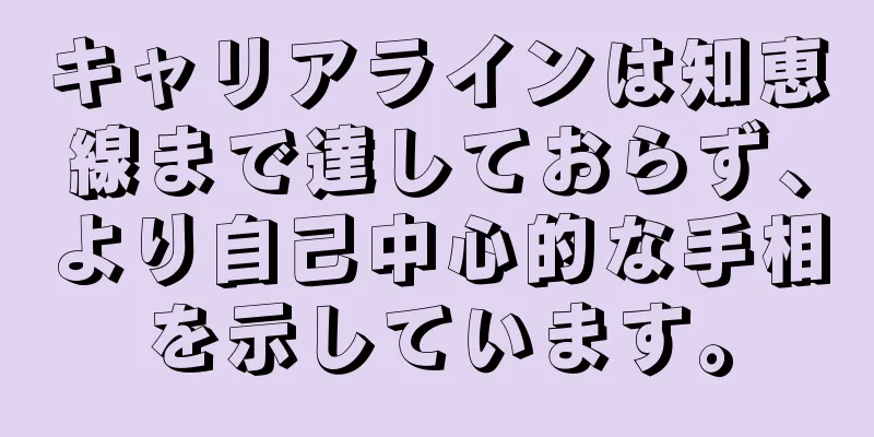 キャリアラインは知恵線まで達しておらず、より自己中心的な手相を示しています。
