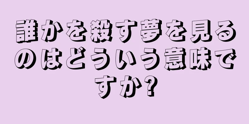 誰かを殺す夢を見るのはどういう意味ですか?