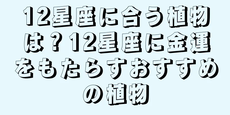 12星座に合う植物は？12星座に金運をもたらすおすすめの植物