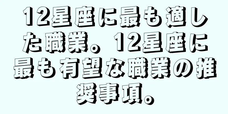 12星座に最も適した職業。12星座に最も有望な職業の推奨事項。