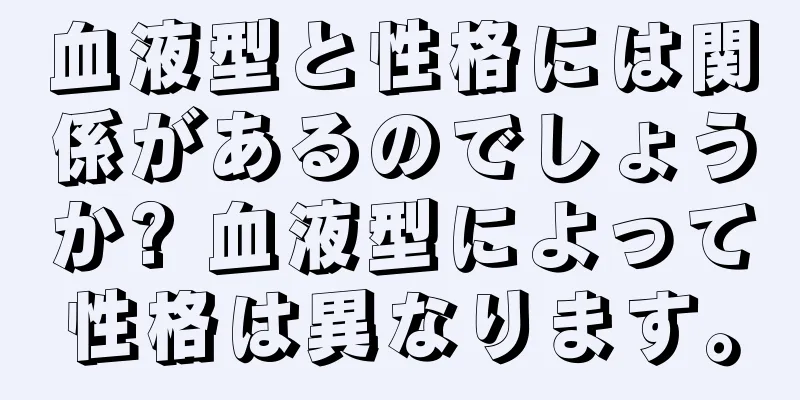 血液型と性格には関係があるのでしょうか? 血液型によって性格は異なります。