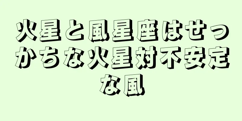 火星と風星座はせっかちな火星対不安定な風