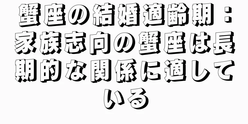 蟹座の結婚適齢期：家族志向の蟹座は長期的な関係に適している