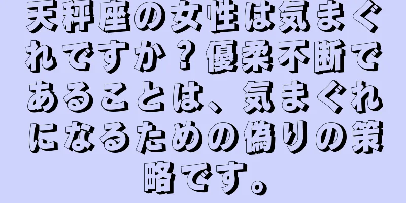 天秤座の女性は気まぐれですか？優柔不断であることは、気まぐれになるための偽りの策略です。