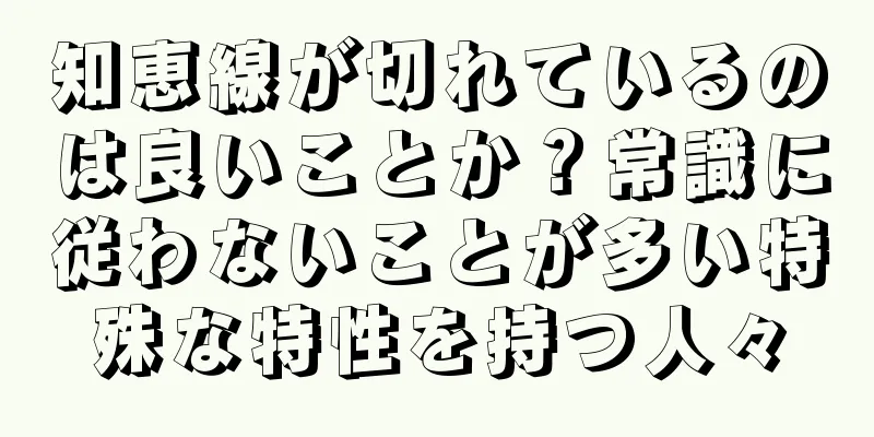 知恵線が切れているのは良いことか？常識に従わないことが多い特殊な特性を持つ人々