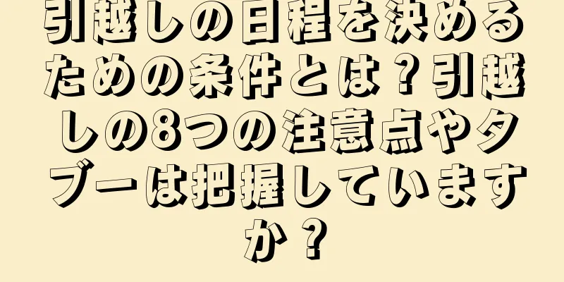 引越しの日程を決めるための条件とは？引越しの8つの注意点やタブーは把握していますか？