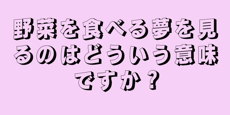 野菜を食べる夢を見るのはどういう意味ですか？