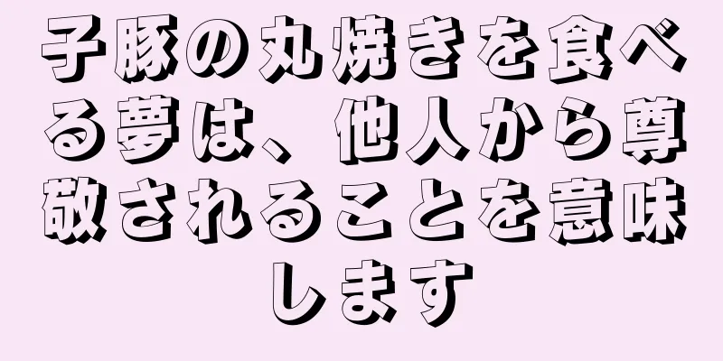 子豚の丸焼きを食べる夢は、他人から尊敬されることを意味します