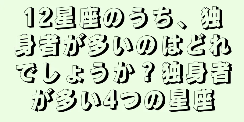 12星座のうち、独身者が多いのはどれでしょうか？独身者が多い4つの星座