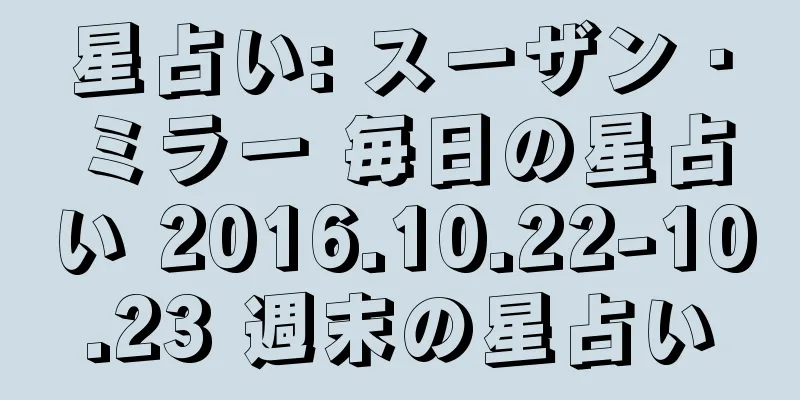 星占い: スーザン・ミラー 毎日の星占い 2016.10.22-10.23 週末の星占い