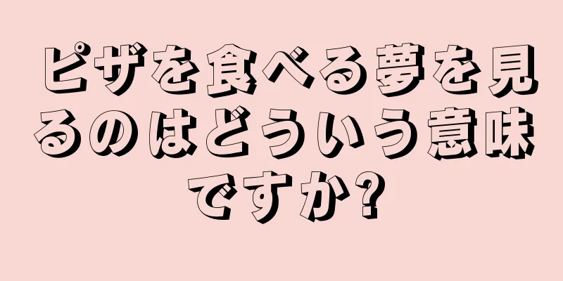 ピザを食べる夢を見るのはどういう意味ですか?