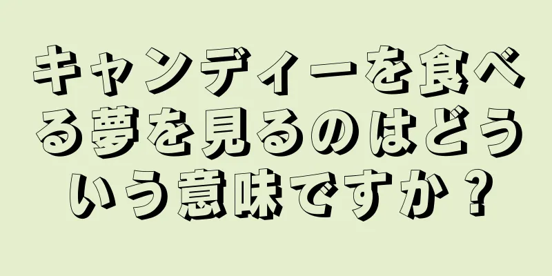 キャンディーを食べる夢を見るのはどういう意味ですか？