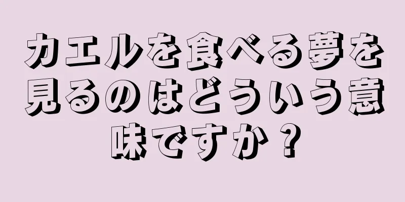 カエルを食べる夢を見るのはどういう意味ですか？