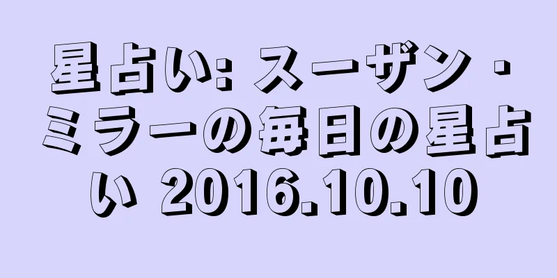 星占い: スーザン・ミラーの毎日の星占い 2016.10.10