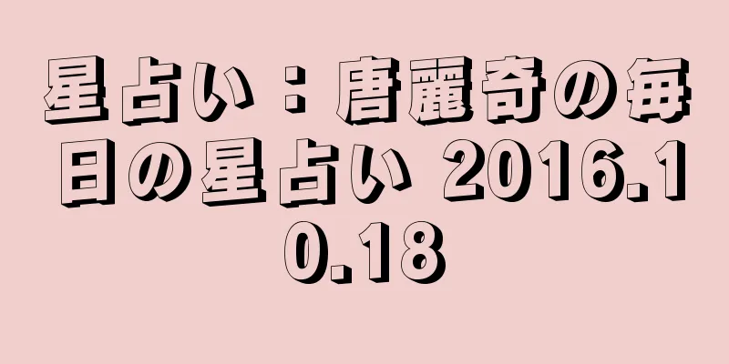 星占い：唐麗奇の毎日の星占い 2016.10.18